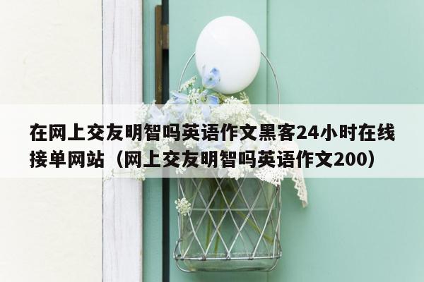 在网上交友明智吗英语作文黑客24小时在线接单网站（网上交友明智吗英语作文200）