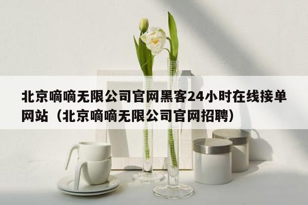 北京嘀嘀无限公司官网黑客24小时在线接单网站（北京嘀嘀无限公司官网招聘）