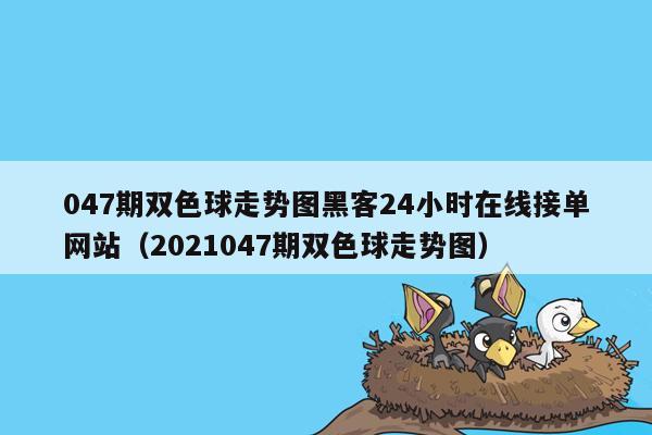 047期双色球走势图黑客24小时在线接单网站（2021047期双色球走势图）