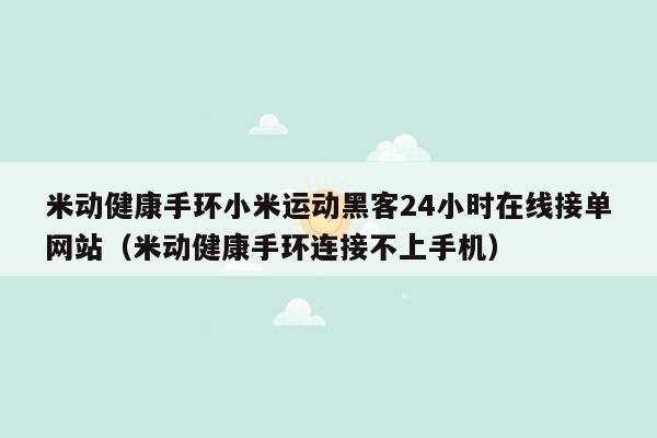 米动健康手环小米运动黑客24小时在线接单网站（米动健康手环连接不上手机）