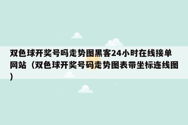 双色球开奖号吗走势图黑客24小时在线接单网站（双色球开奖号码走势图表带坐标连线图）