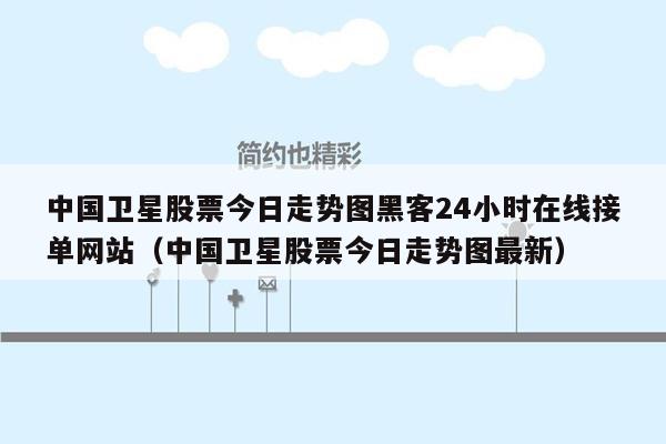 中国卫星股票今日走势图黑客24小时在线接单网站（中国卫星股票今日走势图最新）