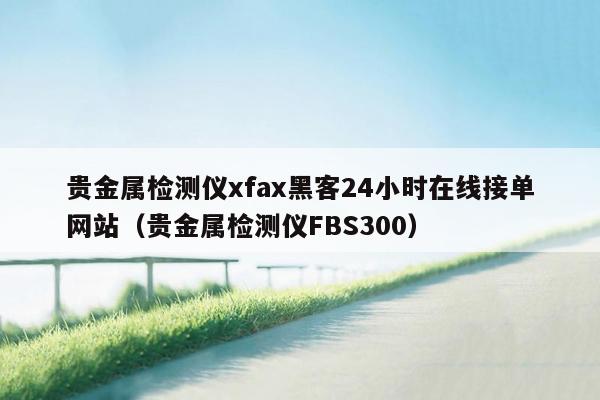 贵金属检测仪xfax黑客24小时在线接单网站（贵金属检测仪FBS300）