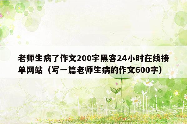 老师生病了作文200字黑客24小时在线接单网站（写一篇老师生病的作文600字）