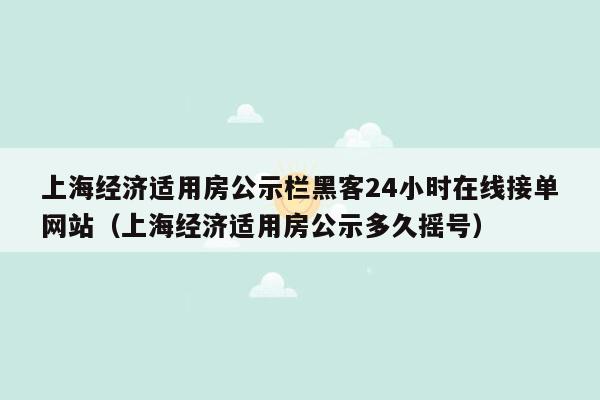 上海经济适用房公示栏黑客24小时在线接单网站（上海经济适用房公示多久摇号）