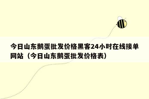 今日山东鹅蛋批发价格黑客24小时在线接单网站（今日山东鹅蛋批发价格表）