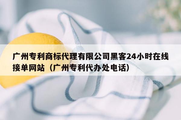 广州专利商标代理有限公司黑客24小时在线接单网站（广州专利代办处电话）