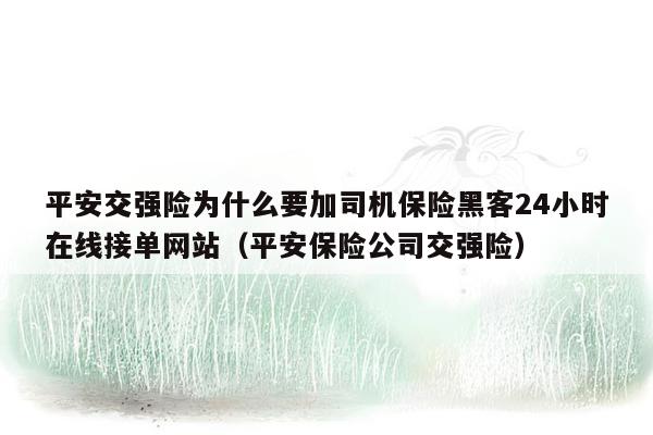 平安交强险为什么要加司机保险黑客24小时在线接单网站（平安保险公司交强险）