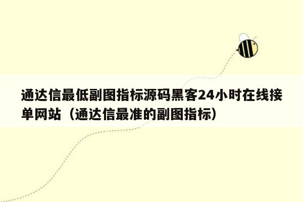 通达信最低副图指标源码黑客24小时在线接单网站（通达信最准的副图指标）