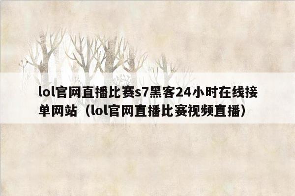 lol官网直播比赛s7黑客24小时在线接单网站（lol官网直播比赛视频直播）