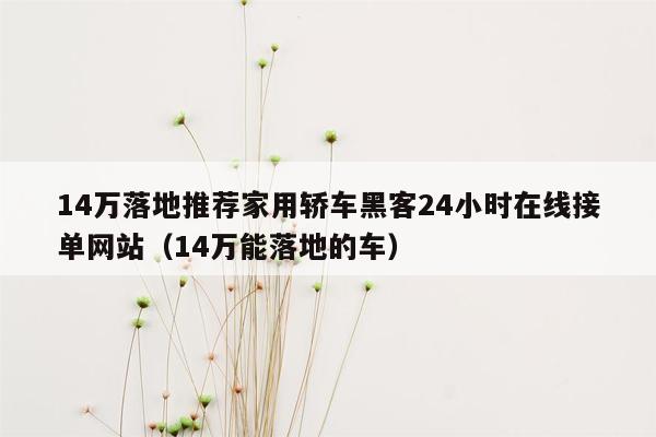 14万落地推荐家用轿车黑客24小时在线接单网站（14万能落地的车）