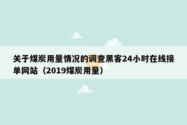 关于煤炭用量情况的调查黑客24小时在线接单网站（2019煤炭用量）