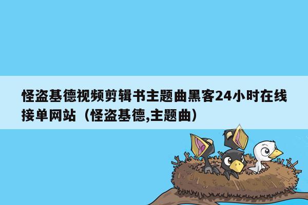 怪盗基德视频剪辑书主题曲黑客24小时在线接单网站（怪盗基德,主题曲）