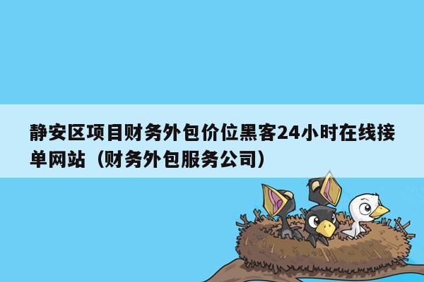 静安区项目财务外包价位黑客24小时在线接单网站（财务外包服务公司）