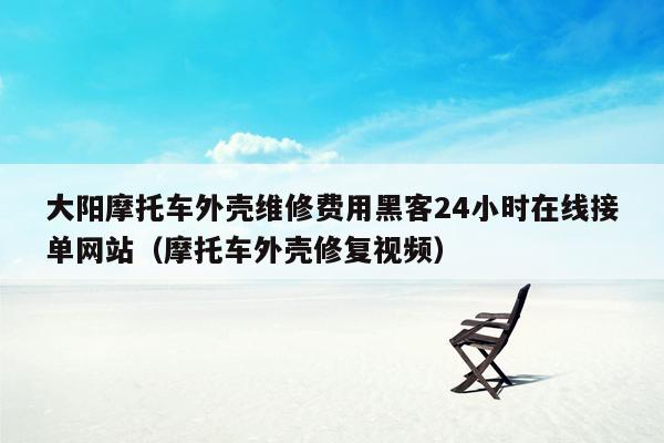 大阳摩托车外壳维修费用黑客24小时在线接单网站（摩托车外壳修复视频）