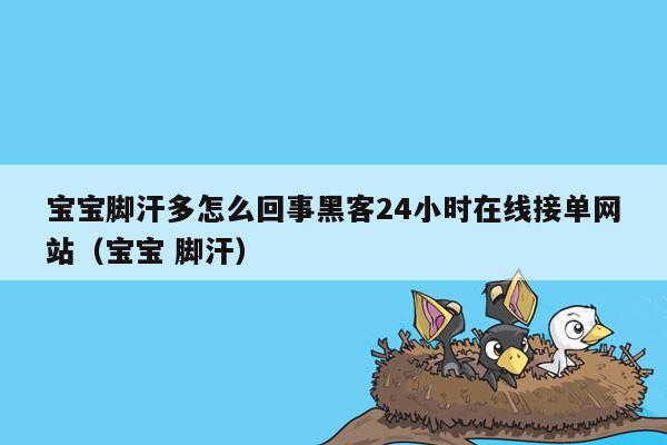 宝宝脚汗多怎么回事黑客24小时在线接单网站（宝宝 脚汗）