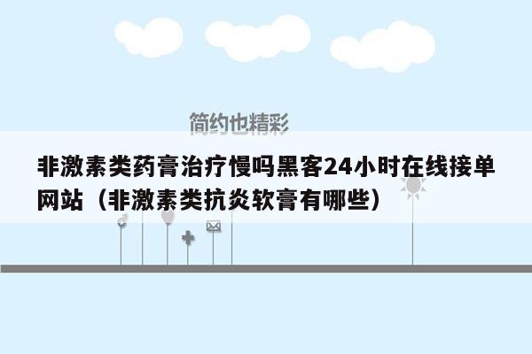 非激素类药膏治疗慢吗黑客24小时在线接单网站（非激素类抗炎软膏有哪些）