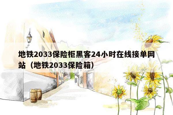 地铁2033保险柜黑客24小时在线接单网站（地铁2033保险箱）