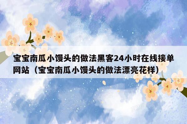 宝宝南瓜小馒头的做法黑客24小时在线接单网站（宝宝南瓜小馒头的做法漂亮花样）