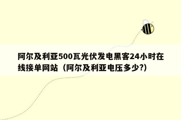 阿尔及利亚500瓦光伏发电黑客24小时在线接单网站（阿尔及利亚电压多少?）