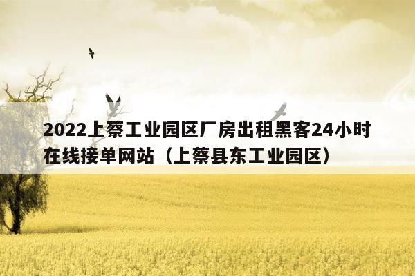 2022上蔡工业园区厂房出租黑客24小时在线接单网站（上蔡县东工业园区）