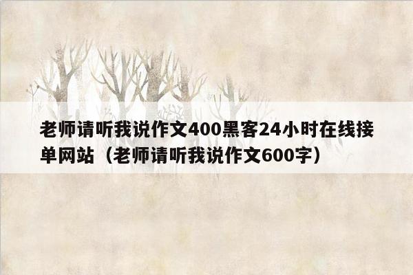 老师请听我说作文400黑客24小时在线接单网站（老师请听我说作文600字）