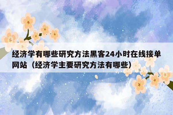 经济学有哪些研究方法黑客24小时在线接单网站（经济学主要研究方法有哪些）