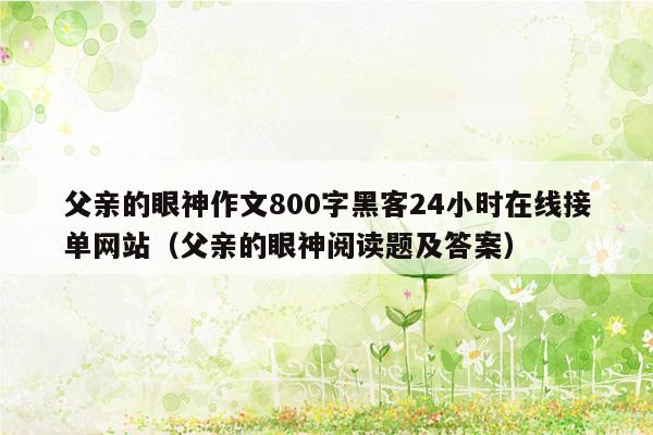 父亲的眼神作文800字黑客24小时在线接单网站（父亲的眼神阅读题及答案）