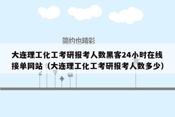 大连理工化工考研报考人数黑客24小时在线接单网站（大连理工化工考研报考人数多少）