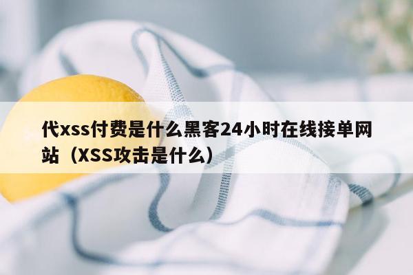 代xss付费是什么黑客24小时在线接单网站（XSS攻击是什么）