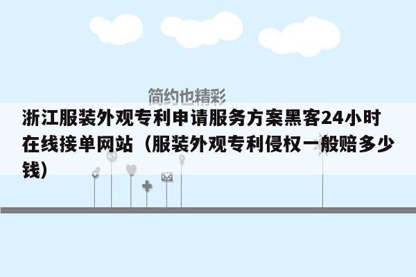 浙江服装外观专利申请服务方案黑客24小时在线接单网站（服装外观专利侵权一般赔多少钱）