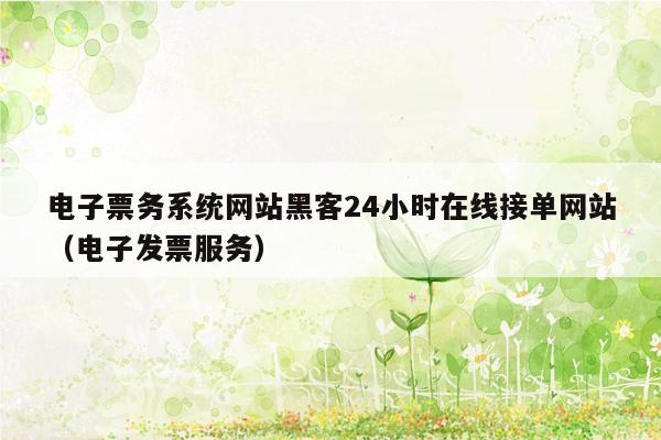 电子票务系统网站黑客24小时在线接单网站（电子发票服务）