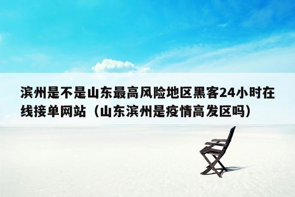 滨州是不是山东最高风险地区黑客24小时在线接单网站（山东滨州是疫情高发区吗）