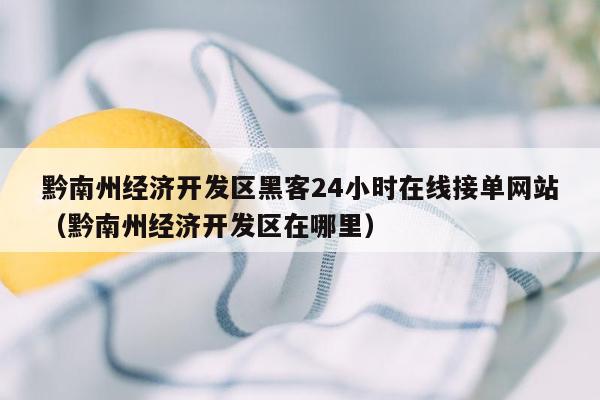 黔南州经济开发区黑客24小时在线接单网站（黔南州经济开发区在哪里）