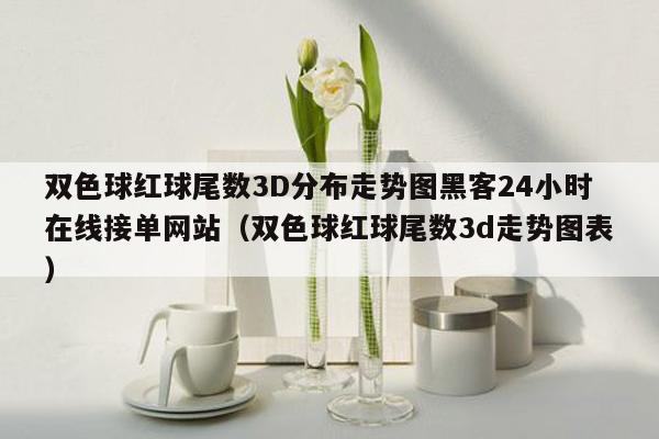 双色球红球尾数3D分布走势图黑客24小时在线接单网站（双色球红球尾数3d走势图表）