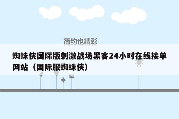 蜘蛛侠国际版刺激战场黑客24小时在线接单网站（国际服蜘蛛侠）