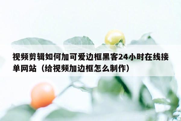 视频剪辑如何加可爱边框黑客24小时在线接单网站（给视频加边框怎么制作）