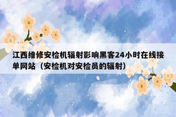 江西维修安检机辐射影响黑客24小时在线接单网站（安检机对安检员的辐射）