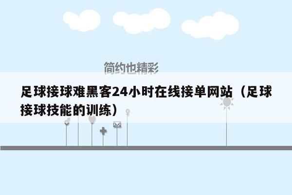 足球接球难黑客24小时在线接单网站（足球接球技能的训练）