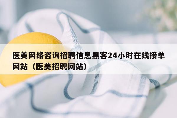 医美网络咨询招聘信息黑客24小时在线接单网站（医美招聘网站）