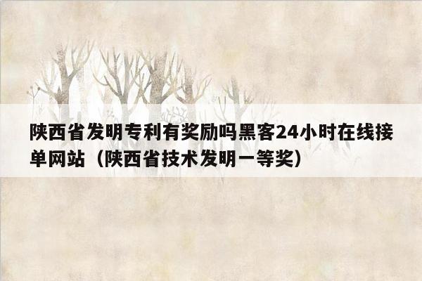 陕西省发明专利有奖励吗黑客24小时在线接单网站（陕西省技术发明一等奖）