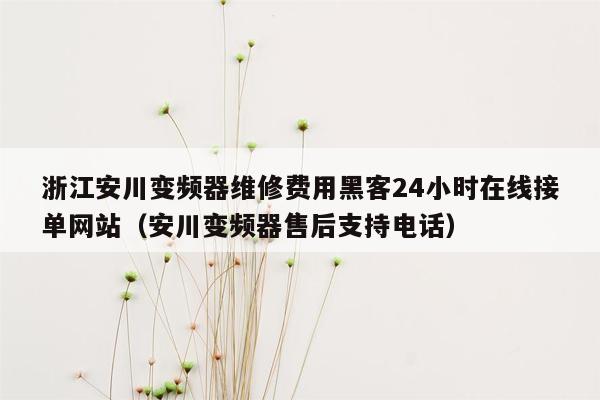 浙江安川变频器维修费用黑客24小时在线接单网站（安川变频器售后支持电话）