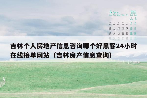 吉林个人房地产信息咨询哪个好黑客24小时在线接单网站（吉林房产信息查询）