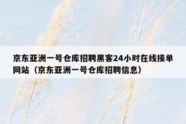 京东亚洲一号仓库招聘黑客24小时在线接单网站（京东亚洲一号仓库招聘信息）