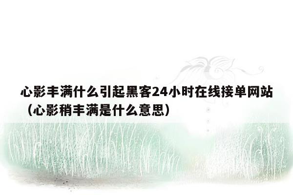 心影丰满什么引起黑客24小时在线接单网站（心影稍丰满是什么意思）