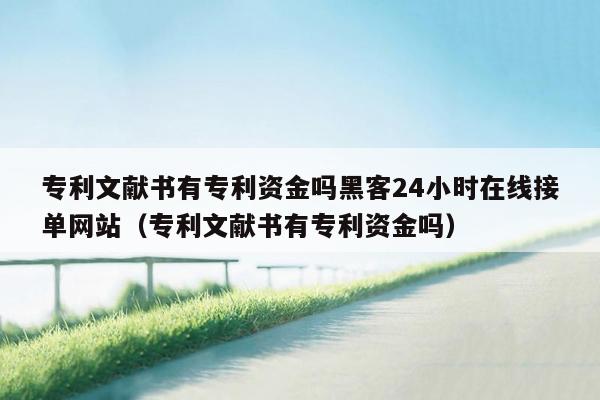 专利文献书有专利资金吗黑客24小时在线接单网站（专利文献书有专利资金吗）