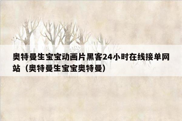 奥特曼生宝宝动画片黑客24小时在线接单网站（奥特曼生宝宝奥特曼）