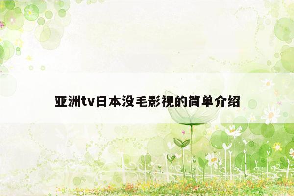 亚洲tv日本没毛影视的简单介绍