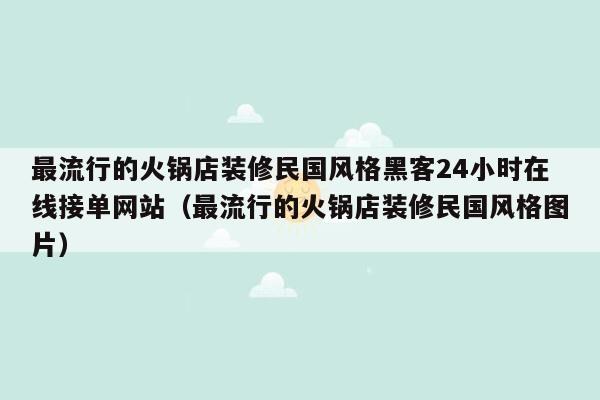 最流行的火锅店装修民国风格黑客24小时在线接单网站（最流行的火锅店装修民国风格图片）