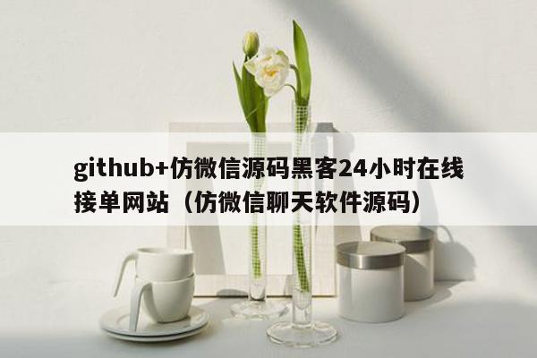 github+仿微信源码黑客24小时在线接单网站（仿微信聊天软件源码）